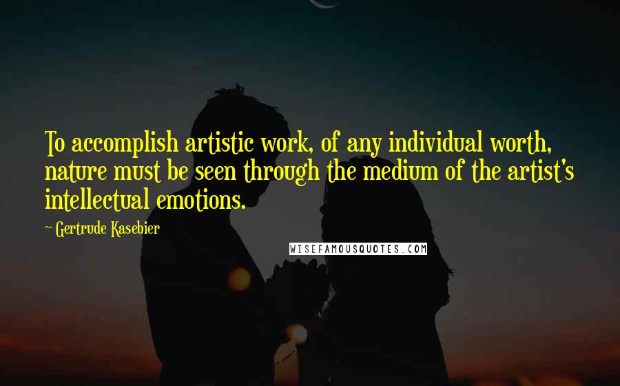 Gertrude Kasebier Quotes: To accomplish artistic work, of any individual worth, nature must be seen through the medium of the artist's intellectual emotions.