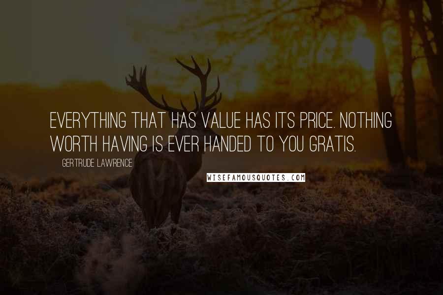 Gertrude Lawrence Quotes: Everything that has value has its price. Nothing worth having is ever handed to you gratis.