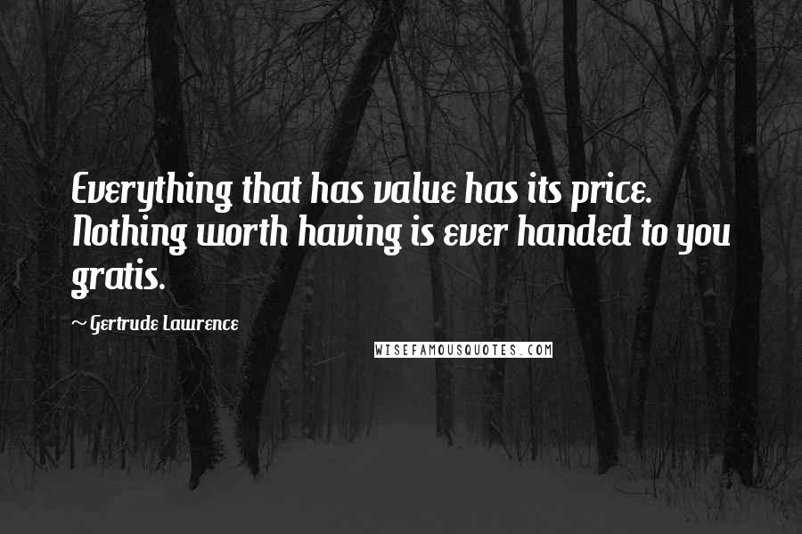 Gertrude Lawrence Quotes: Everything that has value has its price. Nothing worth having is ever handed to you gratis.