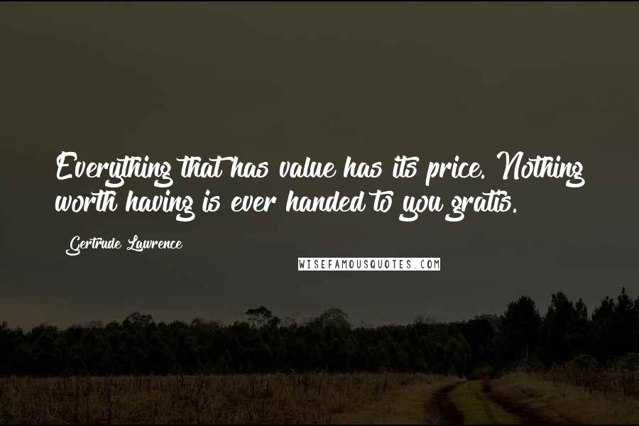 Gertrude Lawrence Quotes: Everything that has value has its price. Nothing worth having is ever handed to you gratis.