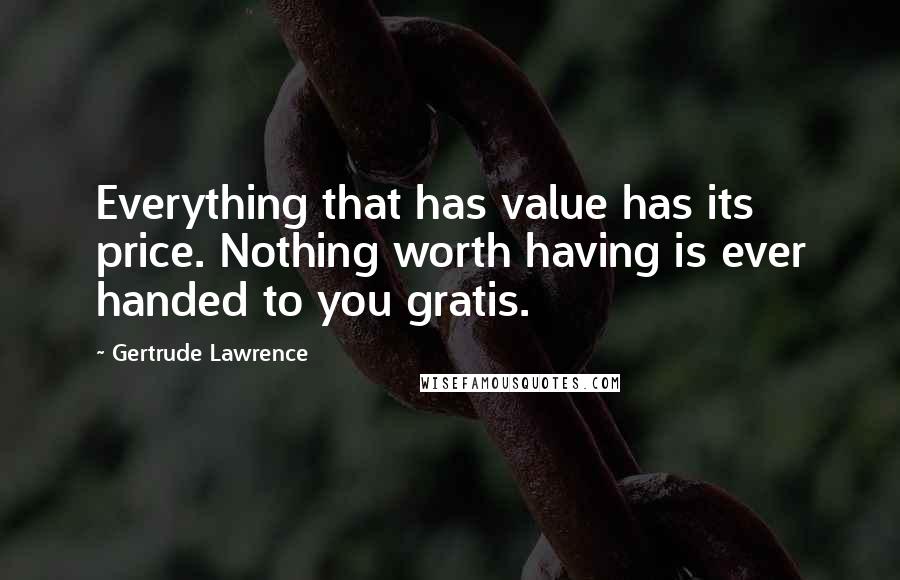 Gertrude Lawrence Quotes: Everything that has value has its price. Nothing worth having is ever handed to you gratis.