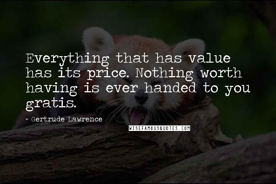 Gertrude Lawrence Quotes: Everything that has value has its price. Nothing worth having is ever handed to you gratis.