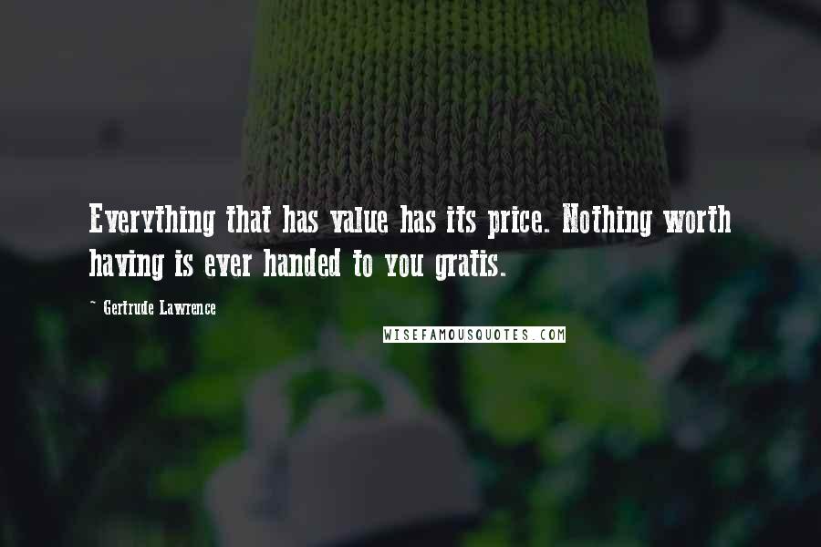 Gertrude Lawrence Quotes: Everything that has value has its price. Nothing worth having is ever handed to you gratis.