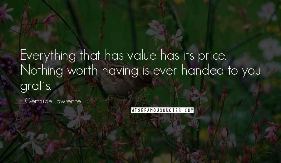 Gertrude Lawrence Quotes: Everything that has value has its price. Nothing worth having is ever handed to you gratis.