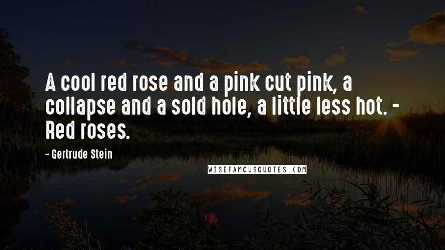 Gertrude Stein Quotes: A cool red rose and a pink cut pink, a collapse and a sold hole, a little less hot. - Red roses.