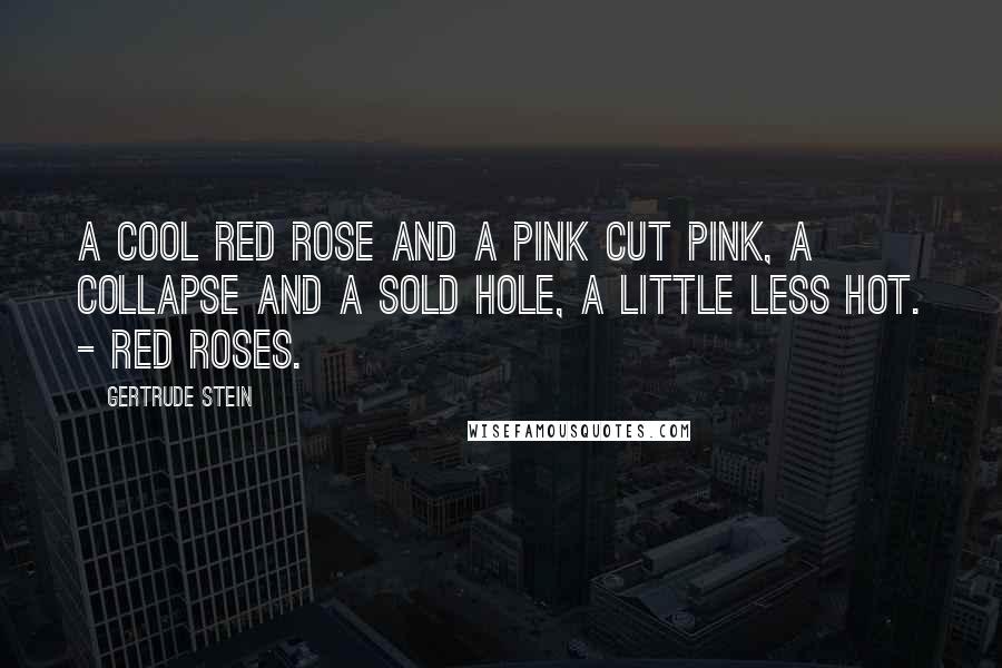 Gertrude Stein Quotes: A cool red rose and a pink cut pink, a collapse and a sold hole, a little less hot. - Red roses.