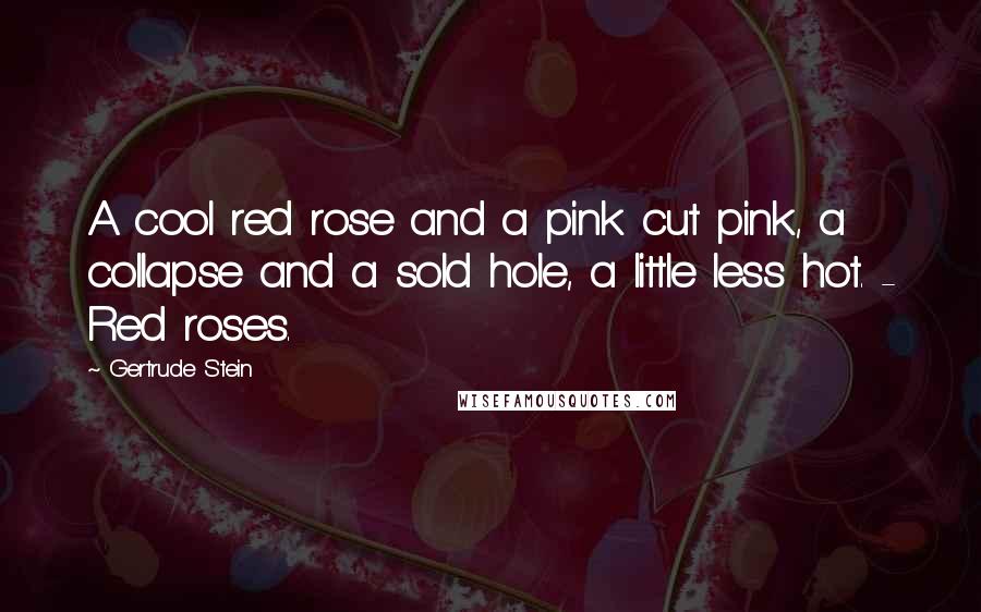 Gertrude Stein Quotes: A cool red rose and a pink cut pink, a collapse and a sold hole, a little less hot. - Red roses.