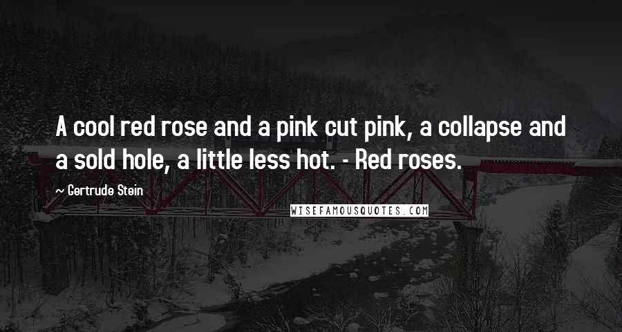 Gertrude Stein Quotes: A cool red rose and a pink cut pink, a collapse and a sold hole, a little less hot. - Red roses.