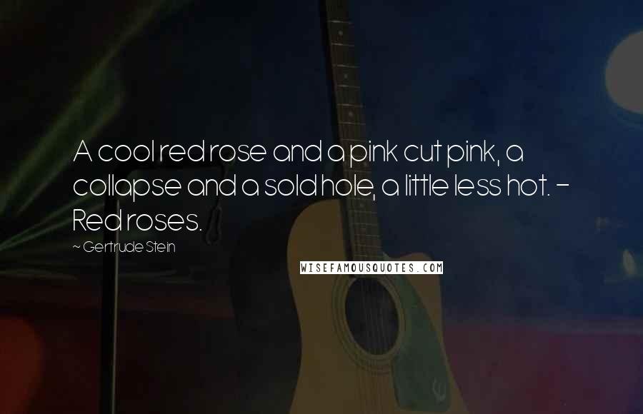 Gertrude Stein Quotes: A cool red rose and a pink cut pink, a collapse and a sold hole, a little less hot. - Red roses.