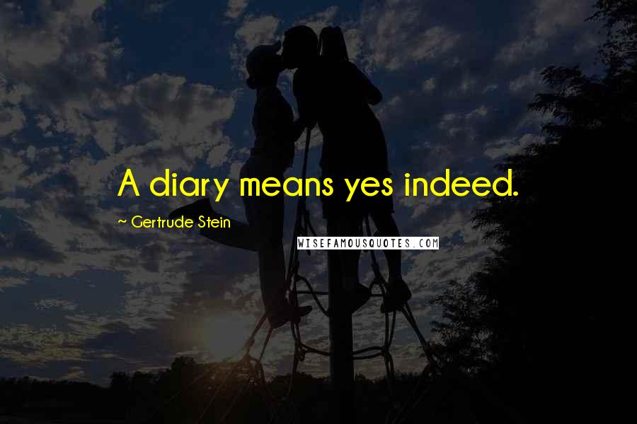 Gertrude Stein Quotes: A diary means yes indeed.