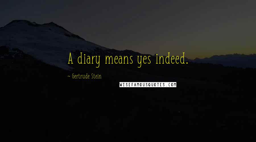 Gertrude Stein Quotes: A diary means yes indeed.