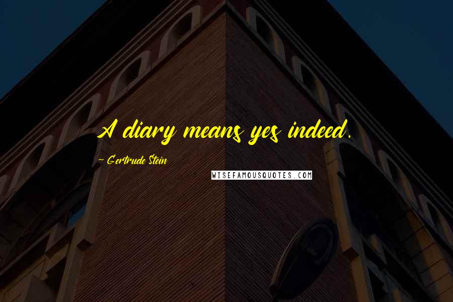 Gertrude Stein Quotes: A diary means yes indeed.