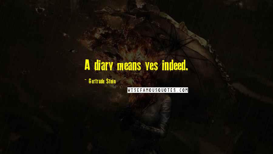 Gertrude Stein Quotes: A diary means yes indeed.