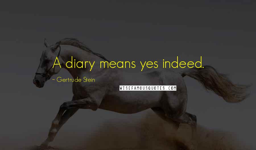Gertrude Stein Quotes: A diary means yes indeed.