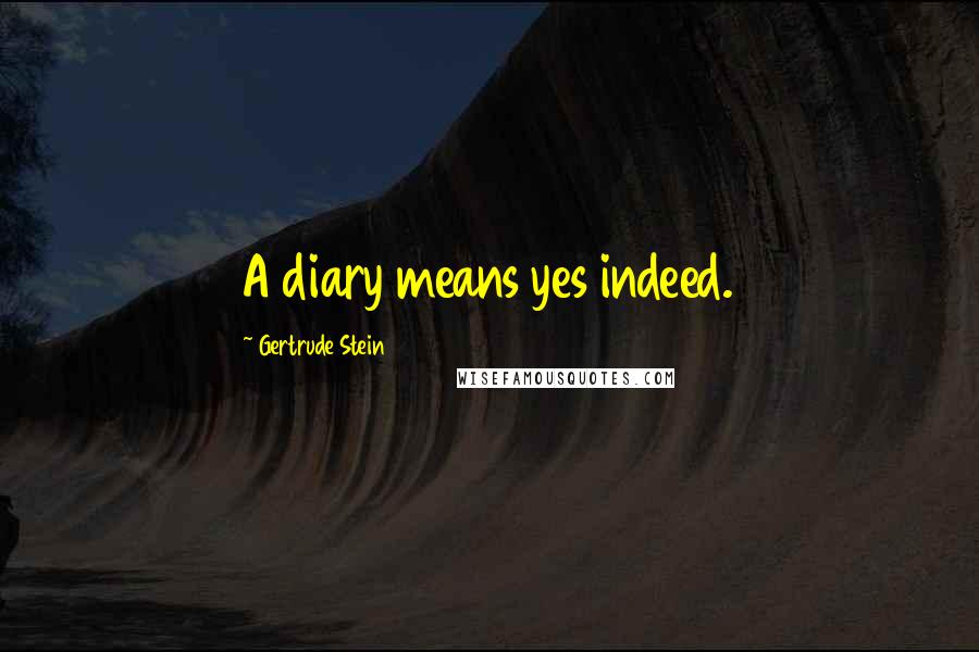 Gertrude Stein Quotes: A diary means yes indeed.