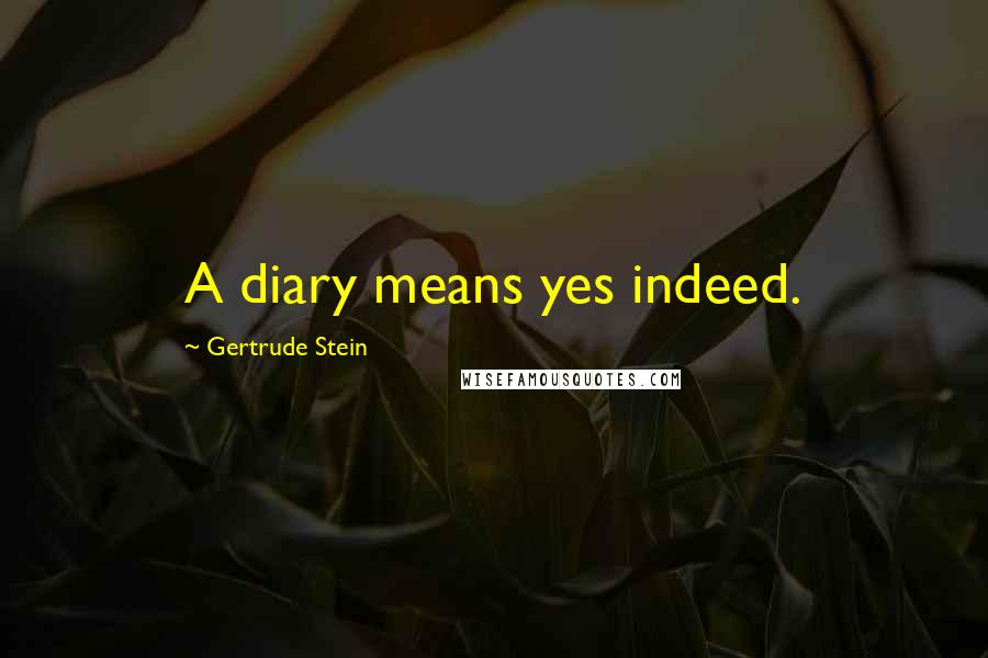 Gertrude Stein Quotes: A diary means yes indeed.