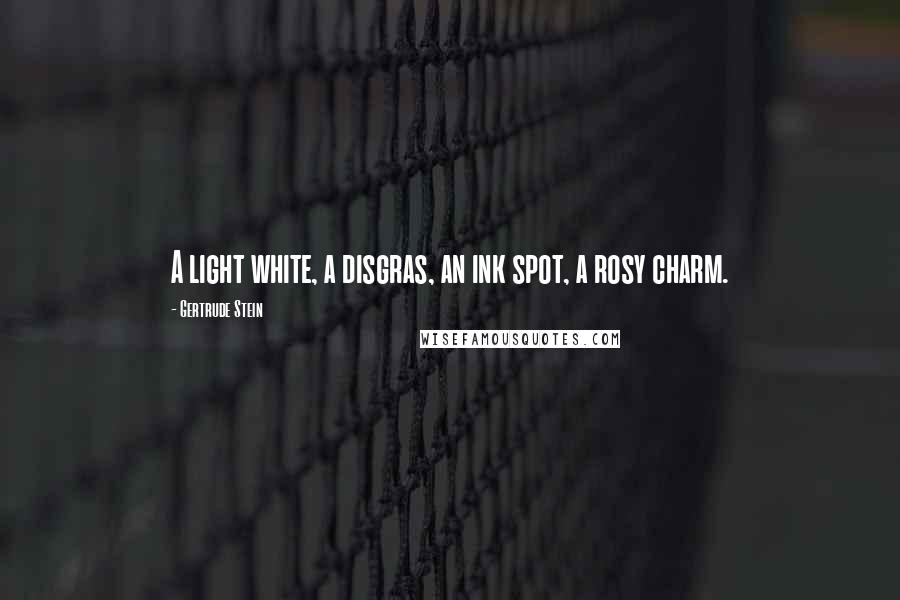 Gertrude Stein Quotes: A light white, a disgras, an ink spot, a rosy charm.