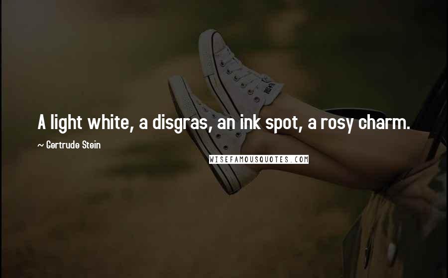 Gertrude Stein Quotes: A light white, a disgras, an ink spot, a rosy charm.