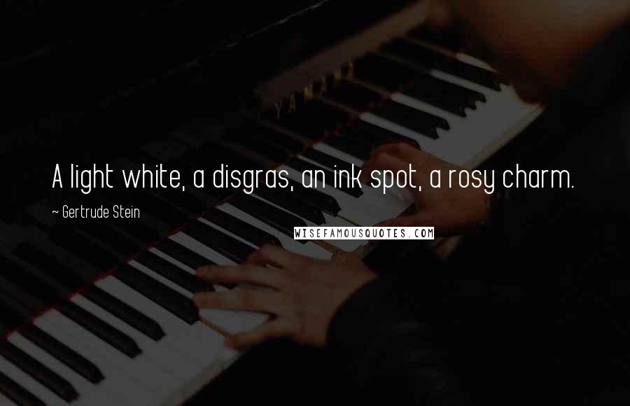 Gertrude Stein Quotes: A light white, a disgras, an ink spot, a rosy charm.