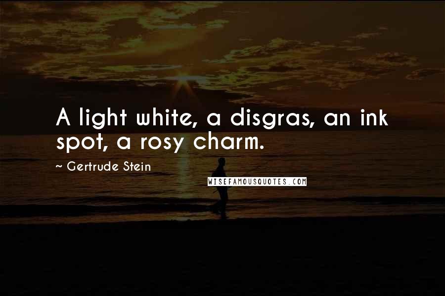 Gertrude Stein Quotes: A light white, a disgras, an ink spot, a rosy charm.