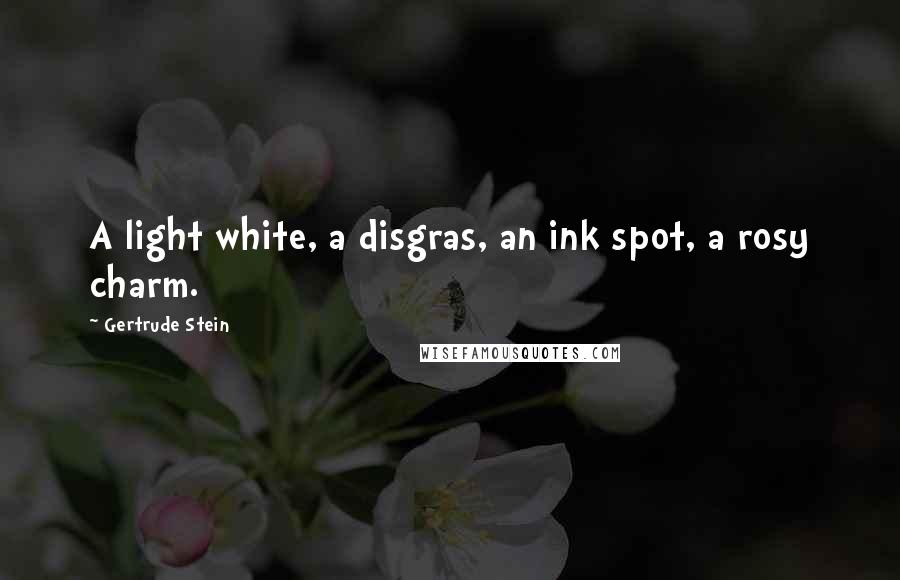 Gertrude Stein Quotes: A light white, a disgras, an ink spot, a rosy charm.