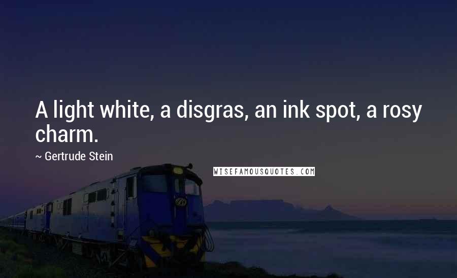 Gertrude Stein Quotes: A light white, a disgras, an ink spot, a rosy charm.