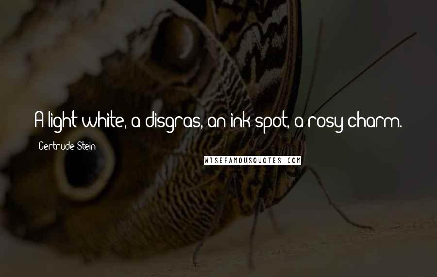 Gertrude Stein Quotes: A light white, a disgras, an ink spot, a rosy charm.