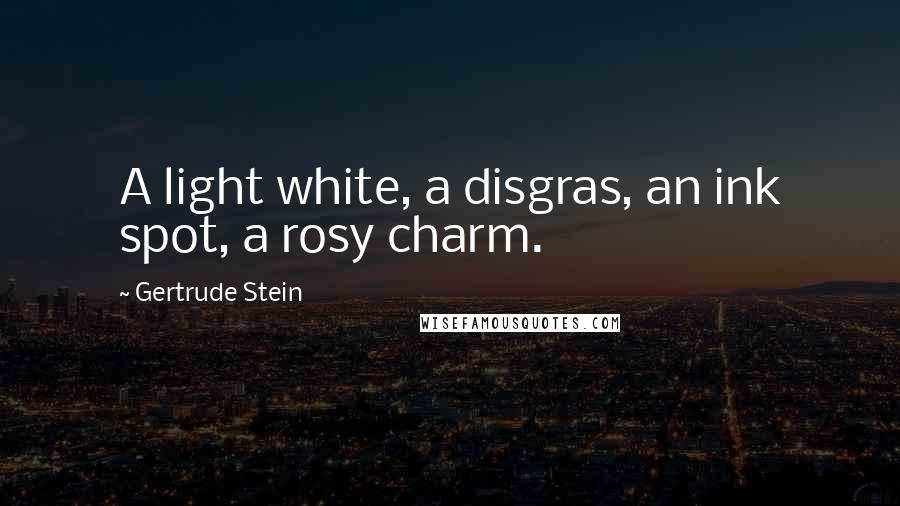 Gertrude Stein Quotes: A light white, a disgras, an ink spot, a rosy charm.