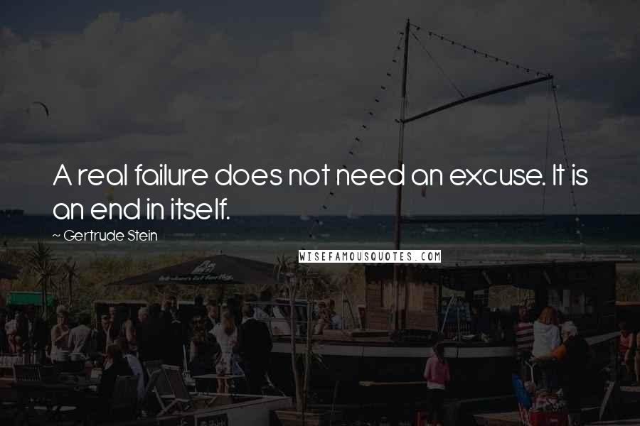 Gertrude Stein Quotes: A real failure does not need an excuse. It is an end in itself.