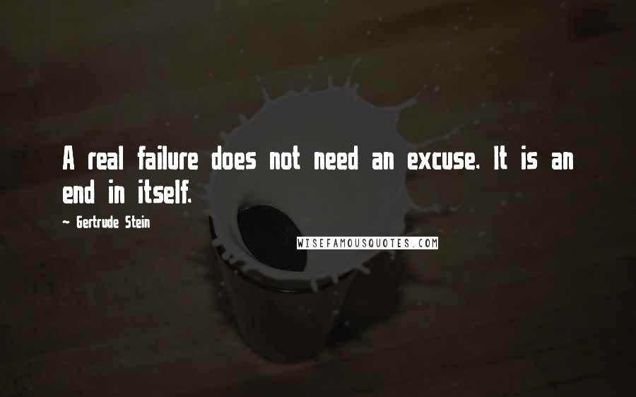 Gertrude Stein Quotes: A real failure does not need an excuse. It is an end in itself.