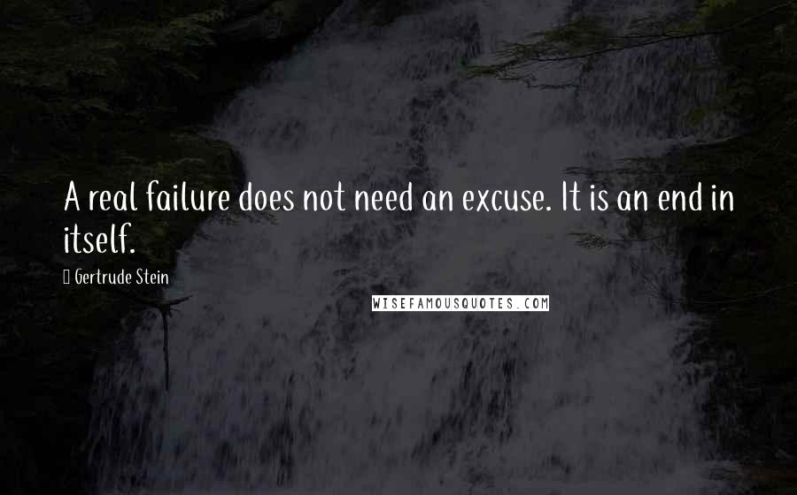 Gertrude Stein Quotes: A real failure does not need an excuse. It is an end in itself.