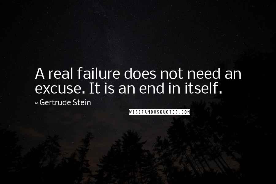 Gertrude Stein Quotes: A real failure does not need an excuse. It is an end in itself.