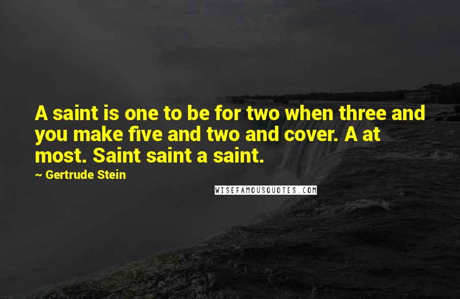 Gertrude Stein Quotes: A saint is one to be for two when three and you make five and two and cover. A at most. Saint saint a saint.