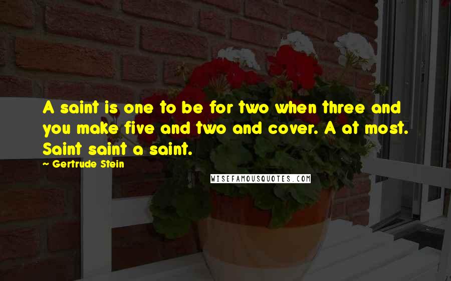 Gertrude Stein Quotes: A saint is one to be for two when three and you make five and two and cover. A at most. Saint saint a saint.