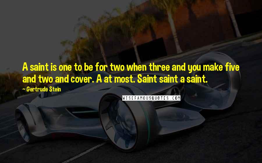 Gertrude Stein Quotes: A saint is one to be for two when three and you make five and two and cover. A at most. Saint saint a saint.