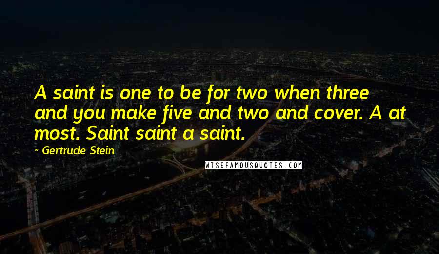 Gertrude Stein Quotes: A saint is one to be for two when three and you make five and two and cover. A at most. Saint saint a saint.