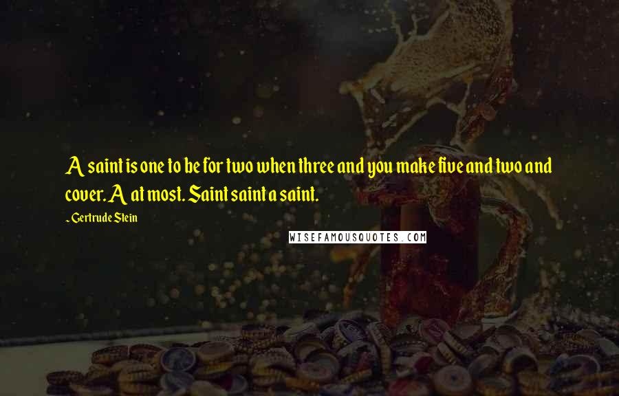 Gertrude Stein Quotes: A saint is one to be for two when three and you make five and two and cover. A at most. Saint saint a saint.