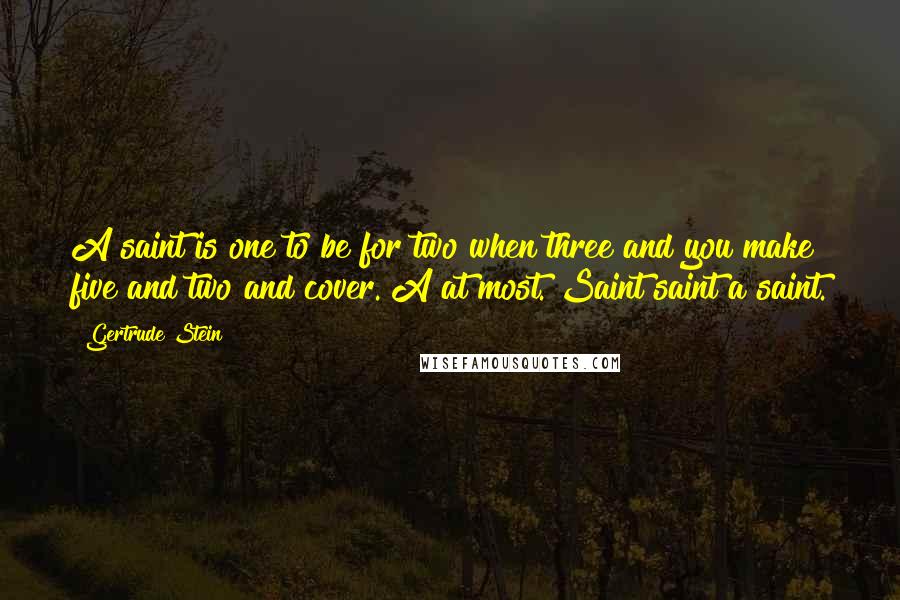 Gertrude Stein Quotes: A saint is one to be for two when three and you make five and two and cover. A at most. Saint saint a saint.