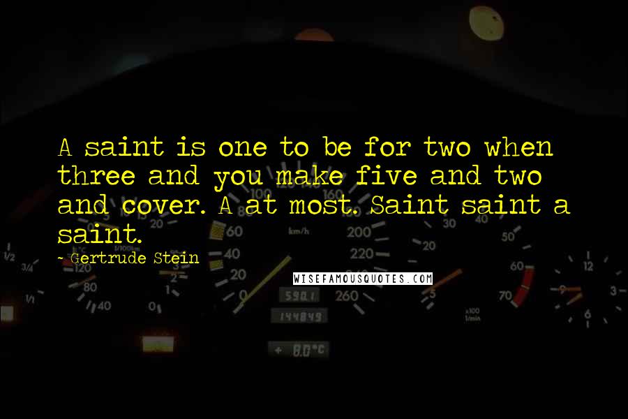 Gertrude Stein Quotes: A saint is one to be for two when three and you make five and two and cover. A at most. Saint saint a saint.