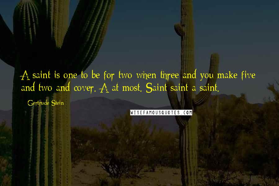 Gertrude Stein Quotes: A saint is one to be for two when three and you make five and two and cover. A at most. Saint saint a saint.