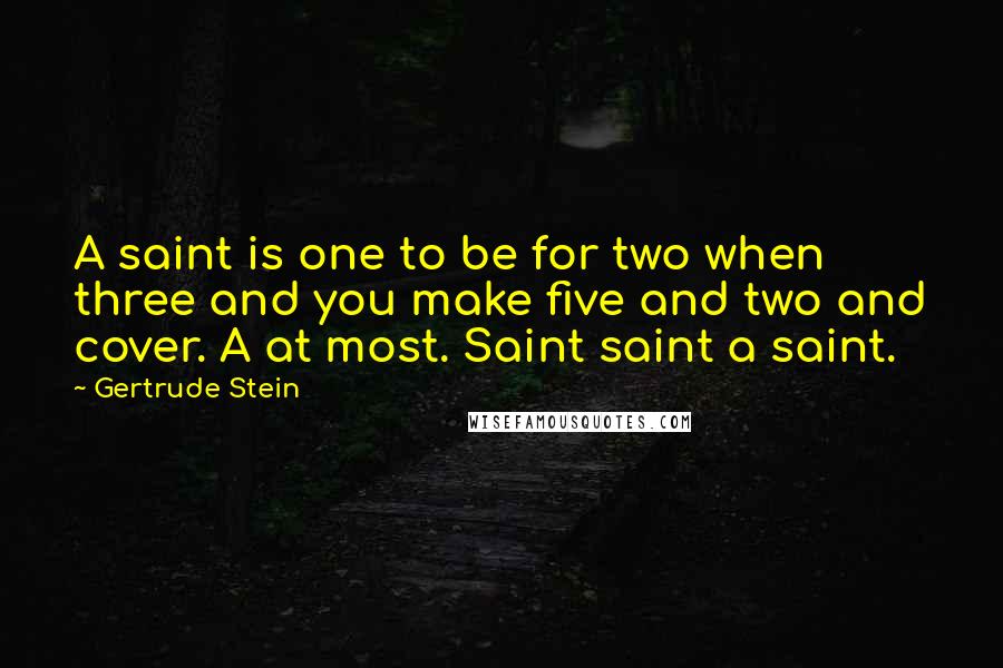 Gertrude Stein Quotes: A saint is one to be for two when three and you make five and two and cover. A at most. Saint saint a saint.