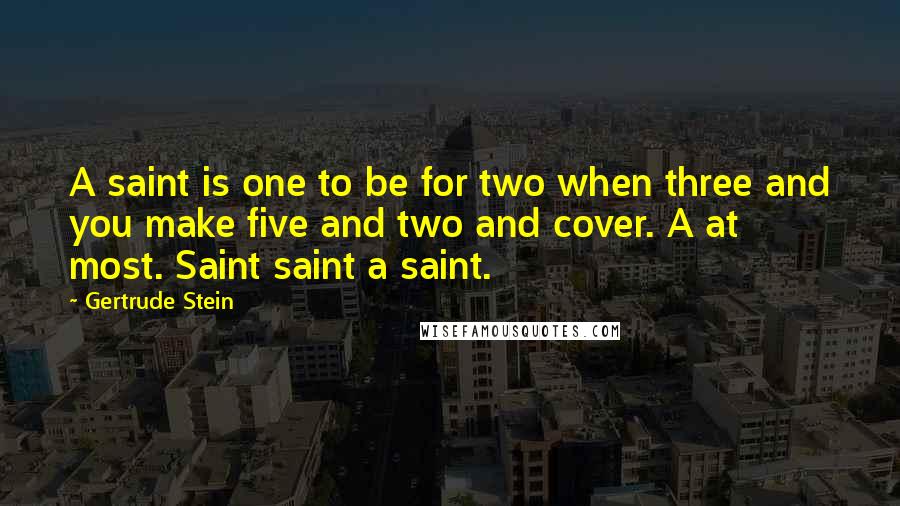 Gertrude Stein Quotes: A saint is one to be for two when three and you make five and two and cover. A at most. Saint saint a saint.