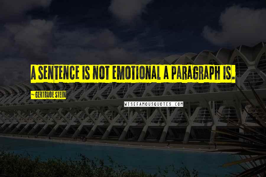 Gertrude Stein Quotes: A sentence is not emotional a paragraph is.