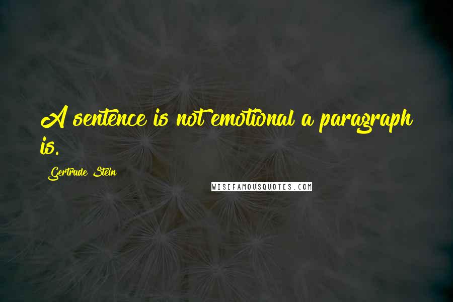 Gertrude Stein Quotes: A sentence is not emotional a paragraph is.