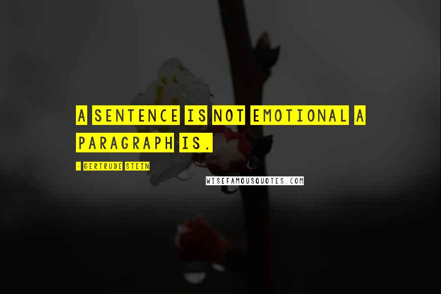 Gertrude Stein Quotes: A sentence is not emotional a paragraph is.