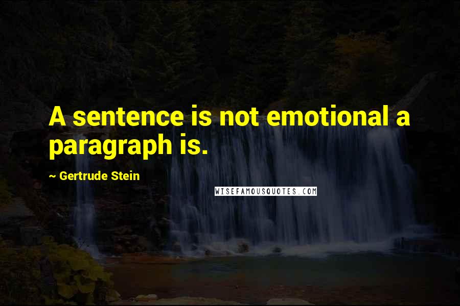 Gertrude Stein Quotes: A sentence is not emotional a paragraph is.