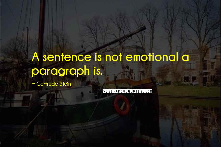 Gertrude Stein Quotes: A sentence is not emotional a paragraph is.