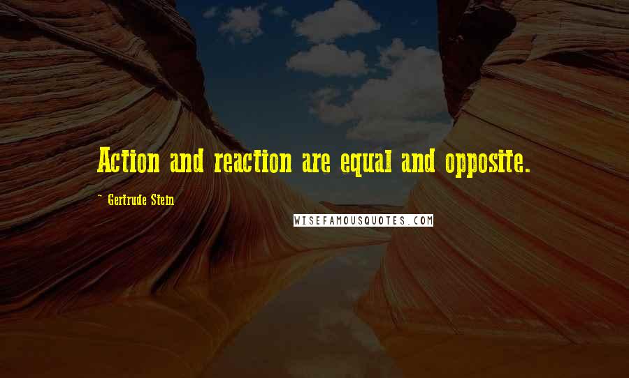 Gertrude Stein Quotes: Action and reaction are equal and opposite.