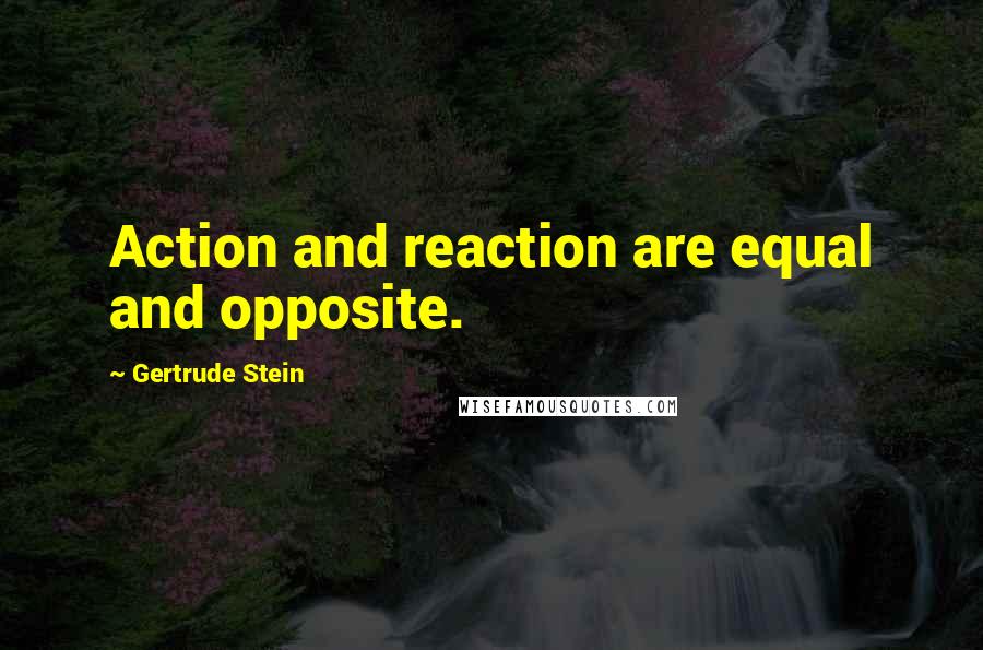 Gertrude Stein Quotes: Action and reaction are equal and opposite.