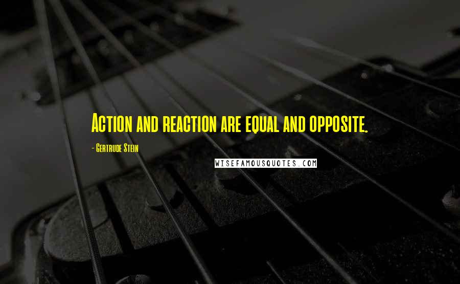 Gertrude Stein Quotes: Action and reaction are equal and opposite.